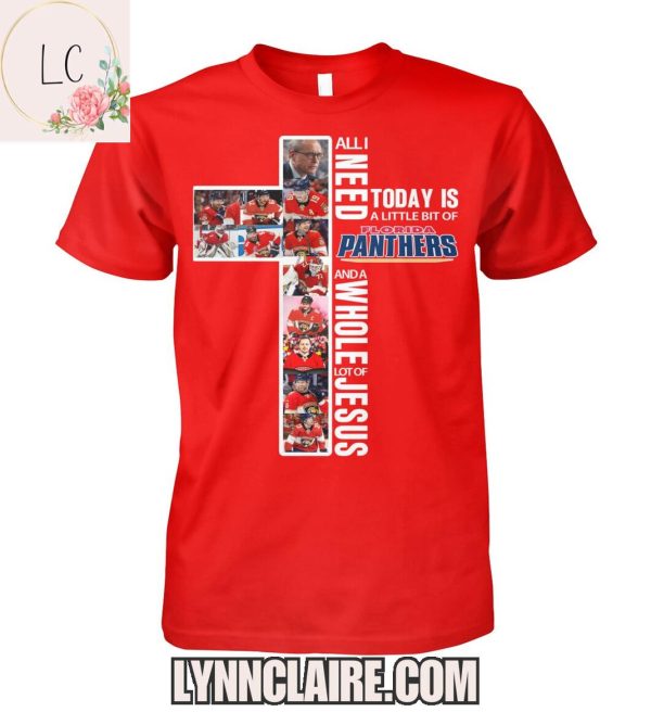 Limited Edition All I Need Today Is A Little Bit Of Florida Panthers And A Whole Lot Of Jesus 2D T-Shirt